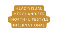 HEAD VISUAL MERCHANDIZER NORTH LIFESTYLE INTERNATIONAL