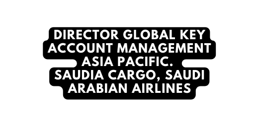 Director Global KEY ACCOUNT MANAGEMENT ASIA PACIFIC SAUDIA CARGO SAUDI ARABIAN AIRLINES